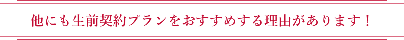 他にも生前契約プランをおすすめする理由があります！
